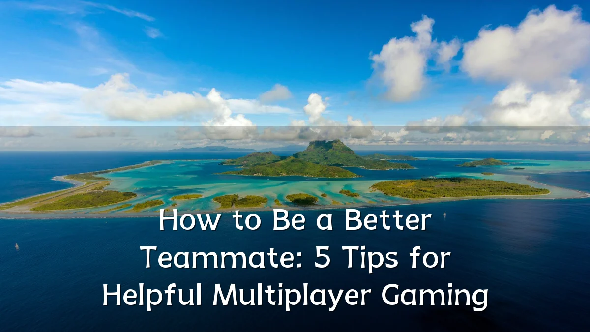 How to Be a Better Teammate: 5 Tips for Helpful Multiplayer Gaming