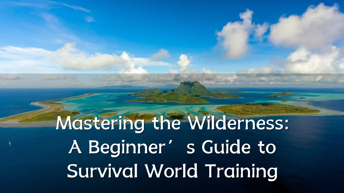Mastering the Wilderness: A Beginner’s Guide to Survival World Training