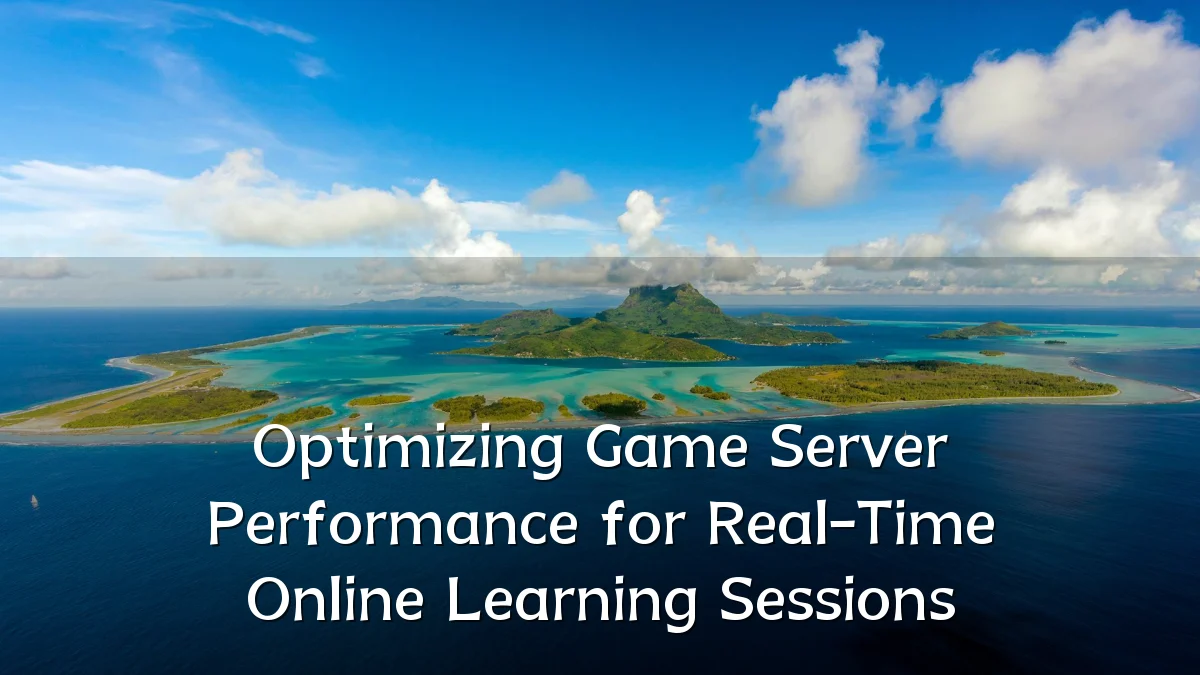 Optimizing Game Server Performance for Real-Time Online Learning Sessions