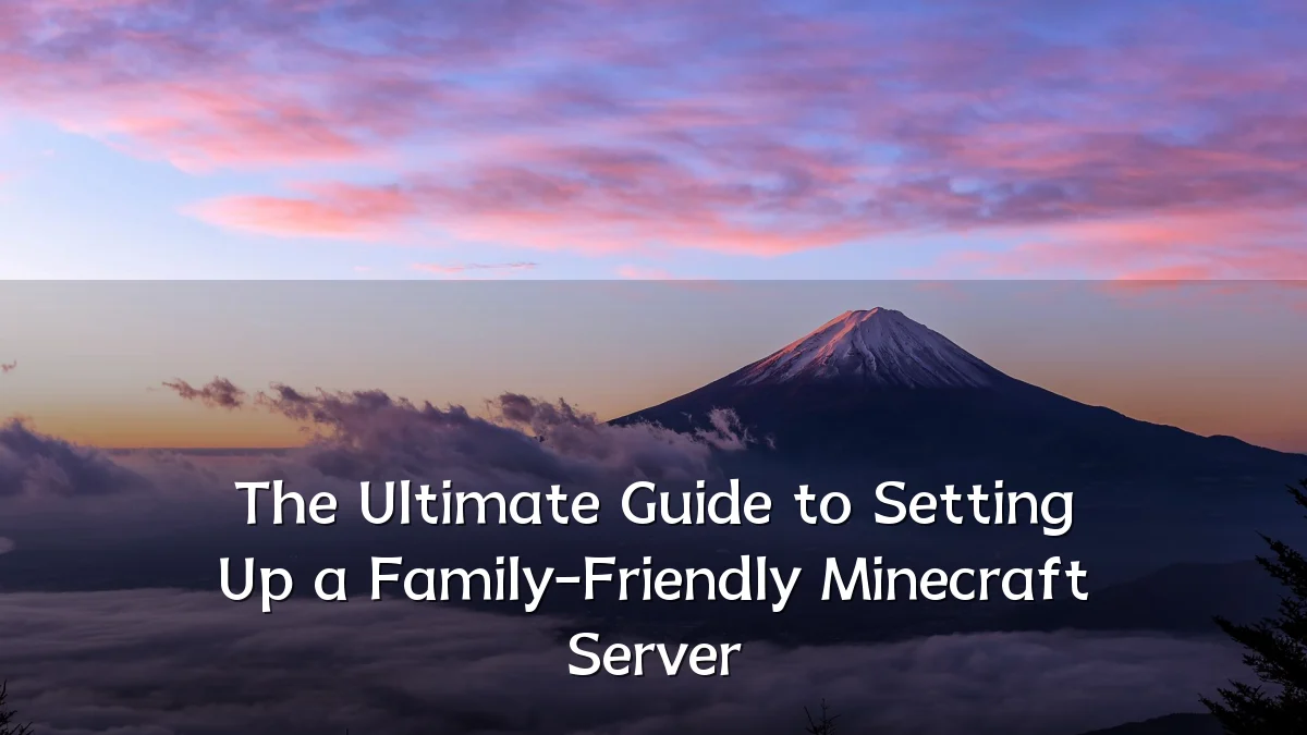 The Ultimate Guide to Setting Up a Family-Friendly Minecraft Server