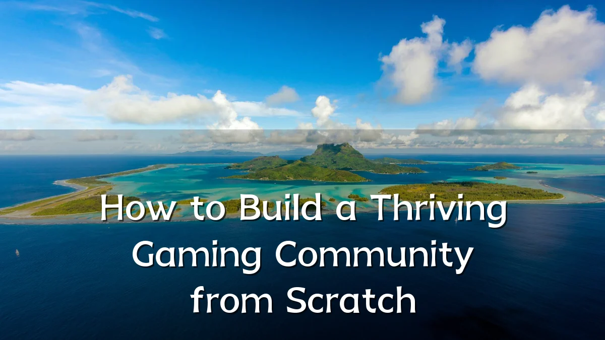 How to Build a Thriving Gaming Community from Scratch