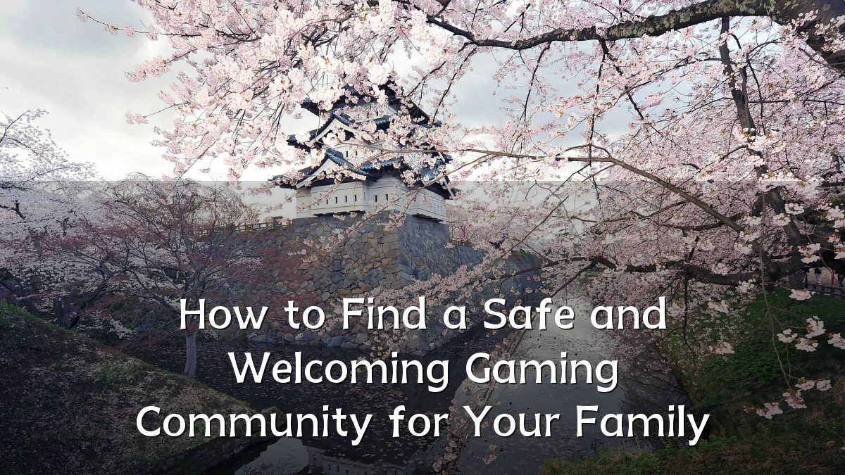 How to Find a Safe and Welcoming Gaming Community for Your Family