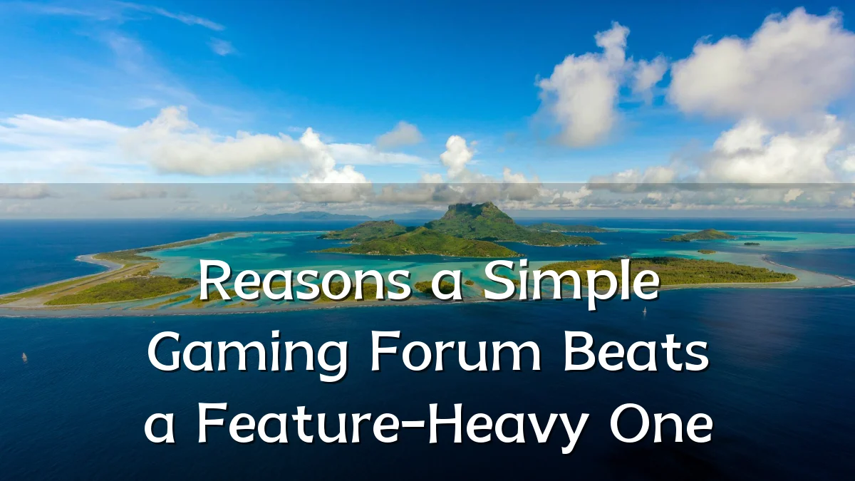Reasons a Simple Gaming Forum Beats a Feature-Heavy One
